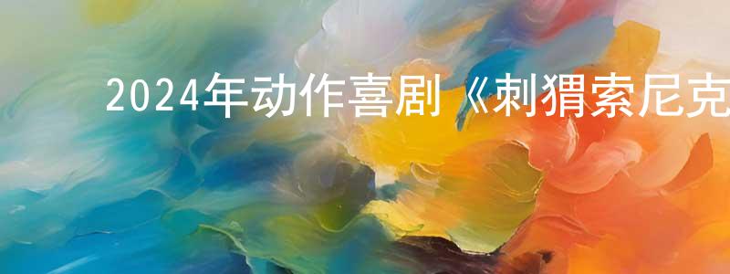 曹国星的动漫综艺大全,2024年动作喜剧《刺猬索尼克3》BD英语中字迅雷下载_电影天堂